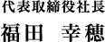 代表取締役社長　福田幸穂